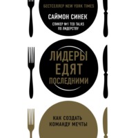 Саймон Синек. Лидеры едят последними. Как создать команду мечты