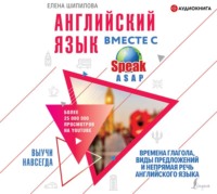 . Английский язык вместе с SpeakASAP. Выучи навсегда. Времена глагола, виды предложений и непрямая речь английского языка