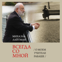 Михаэль Лайтман. Всегда со мной. О моем Учителе РАБАШе