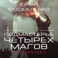Юрий Москаленко. Путь одарённого. Подмастерье четырёх магов. Книга четвёртая. Часть первая