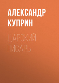 Александр Куприн. Царский писарь
