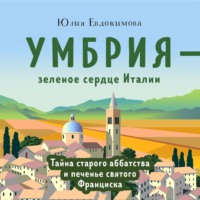 Юлия Евдокимова. Умбрия – зеленое сердце Италии. Тайна старого аббатства и печенье святого Франциска