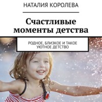 Наталия Павловна Королева. Счастливые моменты детства. Родное, близкое и такое уютное детство
