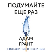 Адам Грант. Подумайте еще раз. Сила знания о незнании