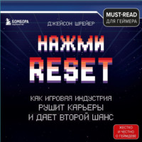 Джейсон Шрейер. Нажми Reset. Как игровая индустрия рушит карьеры и дает второй шанс