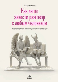 Патрик Кинг. Как легко завести разговор с любым человеком. Искусство умной, легкой и увлекательной беседы