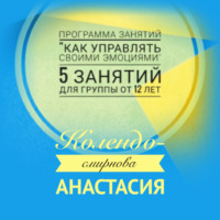 Анастасия Колендо-Смирнова. Программа занятий «Как управлять своими эмоциями» 5 занятий. Для группы от 12-ти лет
