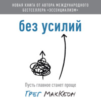 Грег МакКеон. Без усилий. Пусть главное станет проще