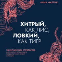Анна Марчук. Хитрый, как лис, ловкий, как тигр. 36 китайских стратагем, которые научат выходить победителем из любой ситуации