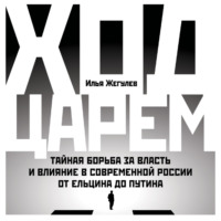 Илья Жегулев. Ход царем. Тайная борьба за власть и влияние в современной России. От Ельцина до Путина