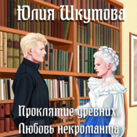 Юлия Шкутова. Проклятие древних. Любовь некроманта