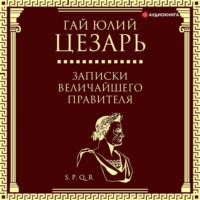 Гай Юлий Цезарь. Записки величайшего правителя