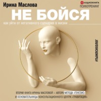 Ирина Маслова. Не бойся. Как уйти от негативного сценария в жизни