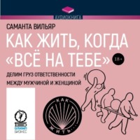 Саманта Вильяр. Как жить, когда «всё на тебе». Делим груз ответственности между мужчиной и женщиной