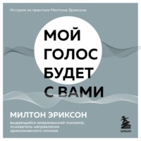Милтон Г. Эриксон. Мой голос будет с вами. Истории из практики Милтона Эриксона
