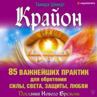 Тамара Шмидт. Крайон. 85 важнейших практик для обретения Силы, Света, Защиты и Любви