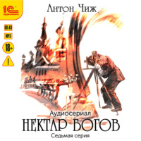 Антон Чиж. Нектар богов. Аудиосериал. Седьмая серия