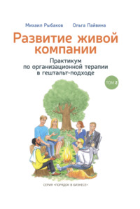 . Развитие живой компании. Практикум по организационной терапии в гештальт-подходе. Том 2