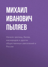 Михаил Пыляев. Начало зрелищ, балов, маскарадов и других общественных увеселений в России