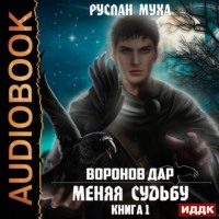 Руслан Муха. Воронов дар. Книга 1. Меняя Судьбу