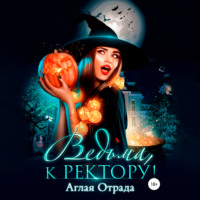Аглая Отрада. Ведьма, к ректору!