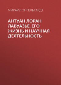 Михаил Энгельгардт. Антуан Лоран Лавуазье. Его жизнь и научная деятельность