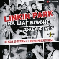 Джефф Блу. Linkin Park: На шаг ближе. От Xero до группы #1: рождение легенды