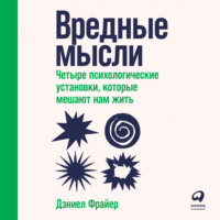 Дэниел Фрайер. Вредные мысли. Четыре психологические установки, которые мешают нам жить