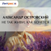 Александр Островский. Не так живи, как хочется
