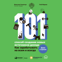 Вячеслав Семенчук. 101 способ создания новых источников дохода. Как зарабатывать на всем и всегда
