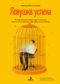 Амина Айтси-Селми. Ловушка успеха. Почему хорошие люди остаются на работе, которая им не нравится, и как вырваться на свободу