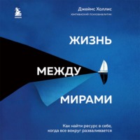 Джеймс Холлис. Жизнь между мирами. Как найти ресурс в себе, когда все вокруг разваливается