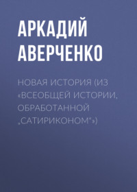 . Новая история (из «Всеобщей истории, обработанной „Сатириконом“»)