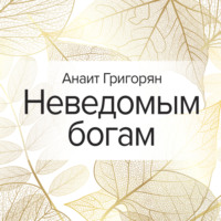 Анаит Григорян. Неведомым богам
