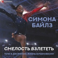 . Симона Байлз. Смелость взлететь. Тело в движении, жизнь в равновесии