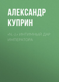 Александр Куприн. «N.-J.» Интимный дар императора