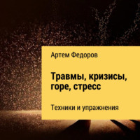 Артем Иванович Федоров. Травмы, кризисы, горе, стресс. Техники и упражнения
