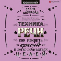 Елена Ласкавая. Техника речи. Как говорить красиво и легко добиваться целей