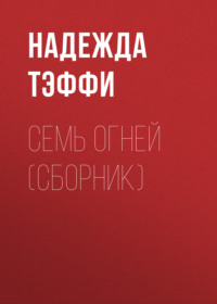 Надежда Тэффи. Семь огней (сборник)