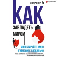 Эндрю Крейг. Как завладеть миром. Инвестируйте умно и мыслите глобально
