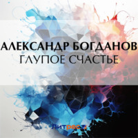 Александр Алексеевич Богданов. Глупое счастье