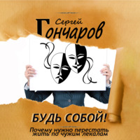 . Будь собой! Почему нужно перестать жить по чужим лекалам