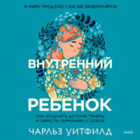 Чарльз Уитфилд. Внутренний ребенок. Как исцелить детские травмы и обрести гармонию с собой
