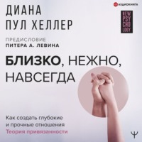 Диана Пул Хеллер. Близко, нежно, навсегда. Как создать глубокие и прочные отношения. Теория привязанности