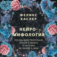 Феликс Хаслер. Нейромифология. Что мы действительно знаем о мозге и чего мы не знаем о нем