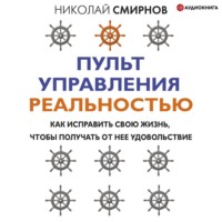 Николай Смирнов. Пульт управления реальностью. Как исправить свою жизнь, чтобы получать от нее удовольствие