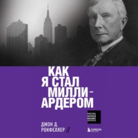 Джон Дэвисон Рокфеллер. Как я стал миллиардером