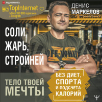 Денис Маркелов. Соли, жарь, стройней. Тело твоей мечты без диет, спорта и подсчета калорий