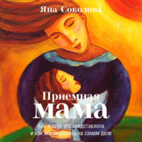 Яна Соколова. Приемная мама. Как я себе это представляла и как все оказалось на самом деле