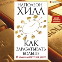 Наполеон Хилл. Думай и богатей! Как зарабатывать больше. 18 уроков обретения денег